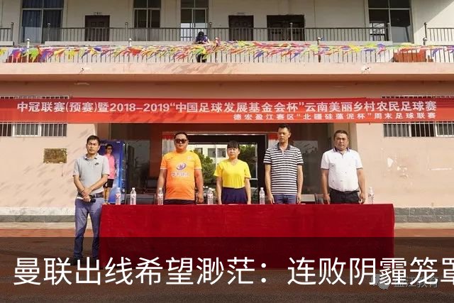 曼联出线希望渺茫：连败阴霾笼罩未来之路